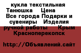 кукла текстильная “Танюшка“ › Цена ­ 300 - Все города Подарки и сувениры » Изделия ручной работы   . Крым,Красноперекопск